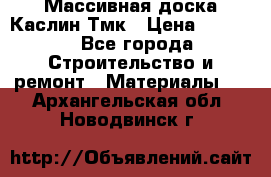 Массивная доска Каслин Тмк › Цена ­ 2 000 - Все города Строительство и ремонт » Материалы   . Архангельская обл.,Новодвинск г.